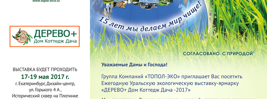 Группа Компаний «ТОПОЛ-ЭКО» приглашает Вас посетить Ежегодную Уральскую экологическую выставку-ярмарку  «ДЕРЕВО+ Дом Коттедж Дача -2017»