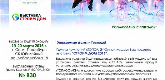  Группа Компаний "ТОПОЛ-ЭКО" приглашает Вас посетить выставку"СТРОИМ ДОМ 2016", г. Санкт-Петербург.